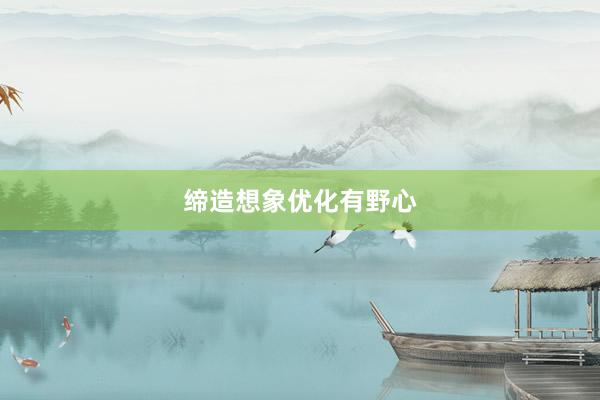 缔造想象优化有野心