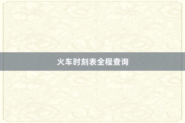 火车时刻表全程查询