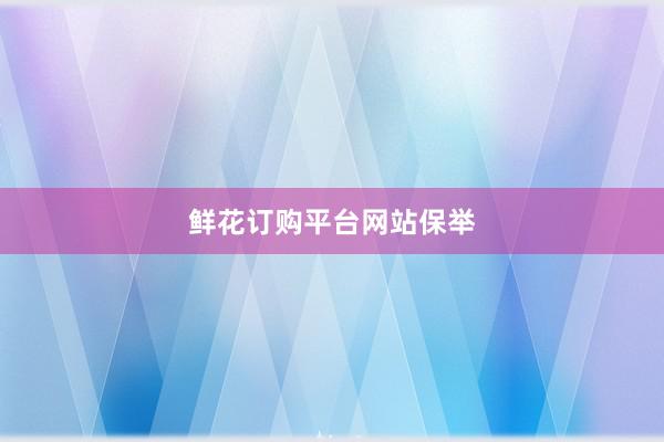 鲜花订购平台网站保举