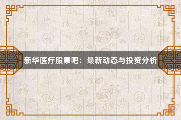 新华医疗股票吧：最新动态与投资分析