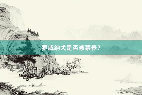 罗威纳犬是否被禁养？